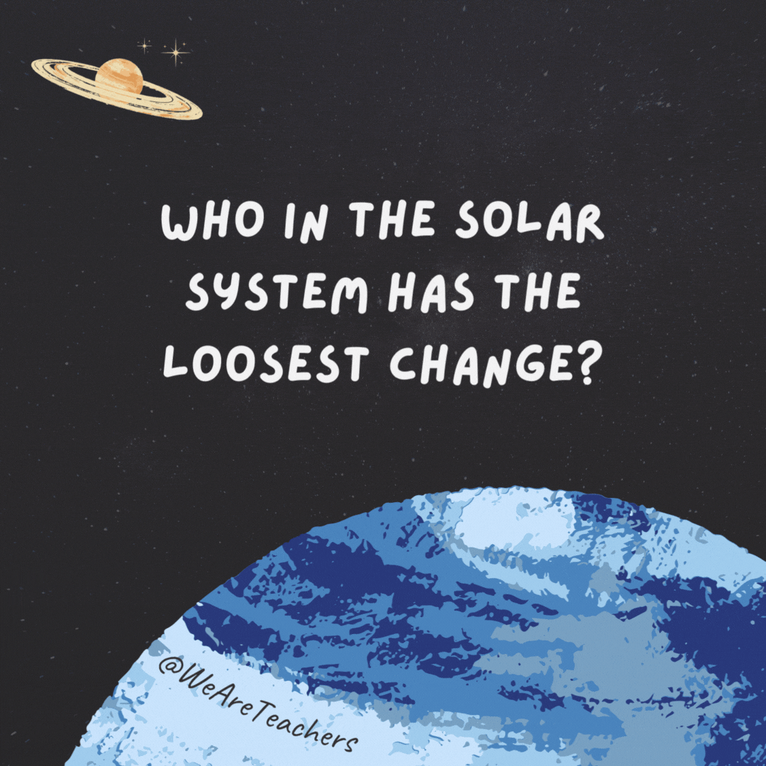 Who in the solar system has the loosest change?

The moon because it keeps changing quarters.