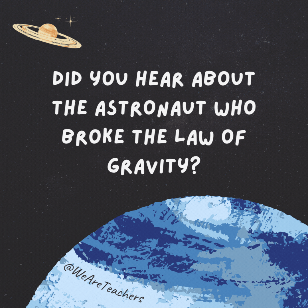 Did you hear about the astronaut who broke the law of gravity?

He received a suspended sentence.