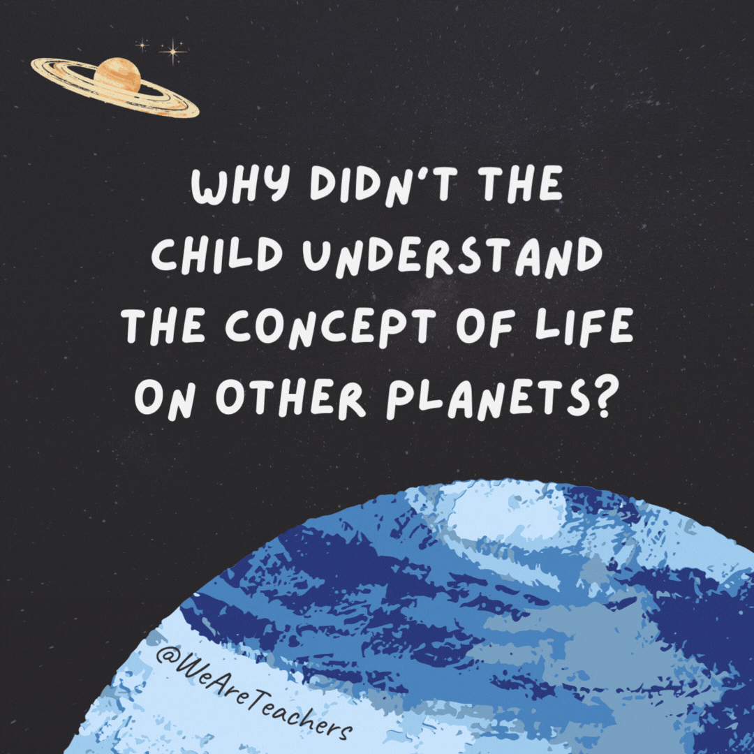 Why didn’t the child understand the concept of life on other planets?

It was an alien concept.- space jokes