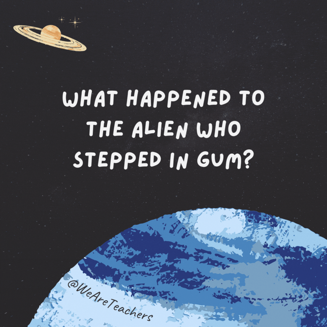 What happened to the alien who stepped in gum?

She got stuck in Orbit.- space jokes