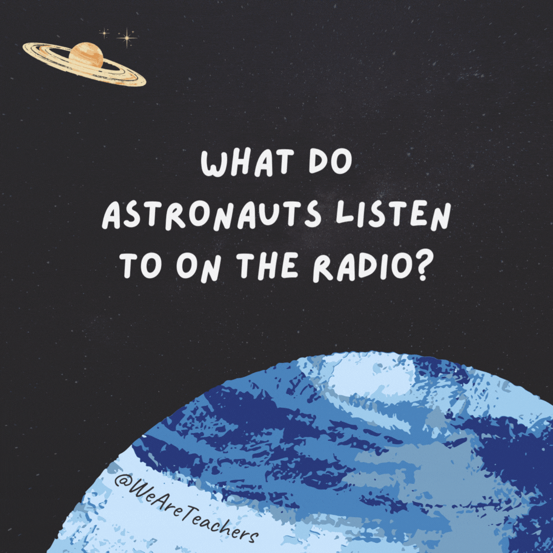 What do astronauts listen to on the radio? 

Nep-tunes.