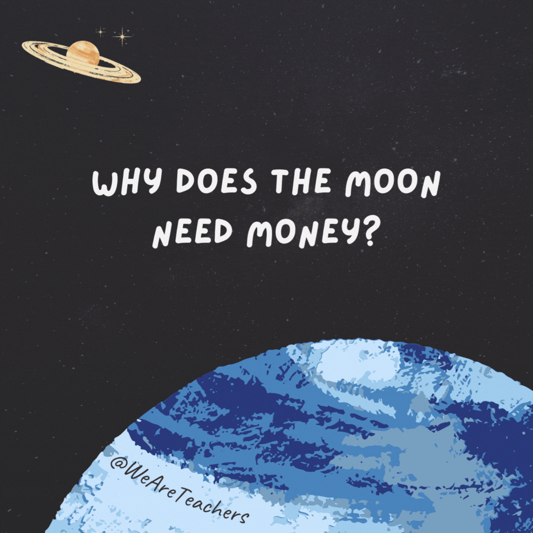 Why does the moon need money? 

It’s on its last quarter.- space jokes