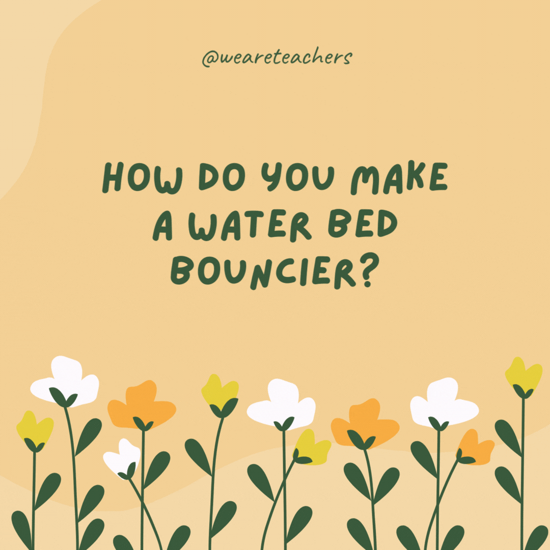 How do you make a water bed bouncier?

Use spring water.
