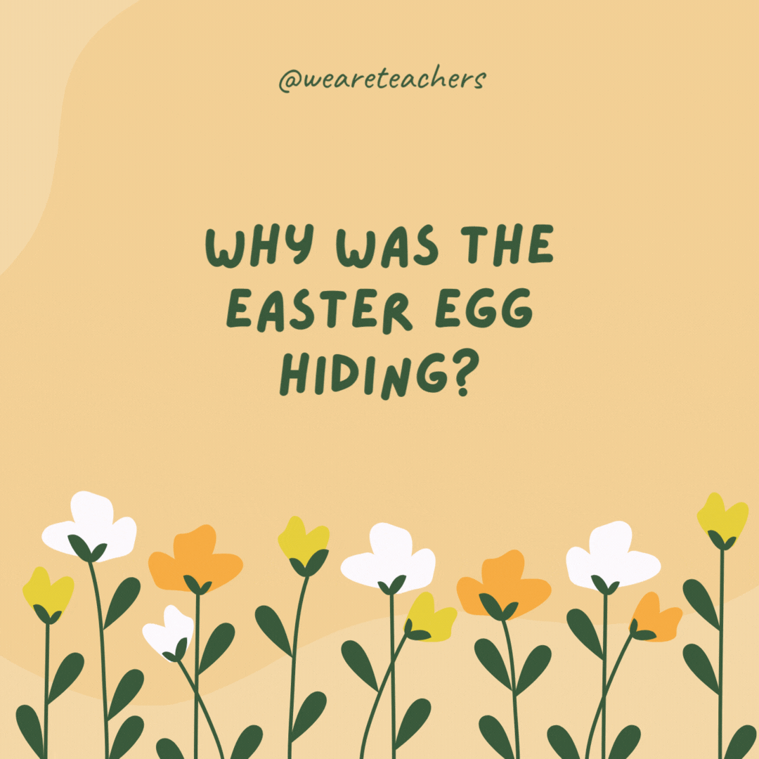 Why was the Easter egg hiding?

Because it was a little chicken.