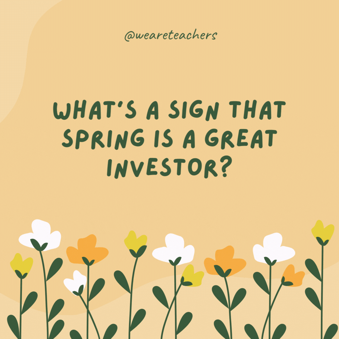 What’s a sign that spring is a great investor?

It always brings May flowers after April showers.