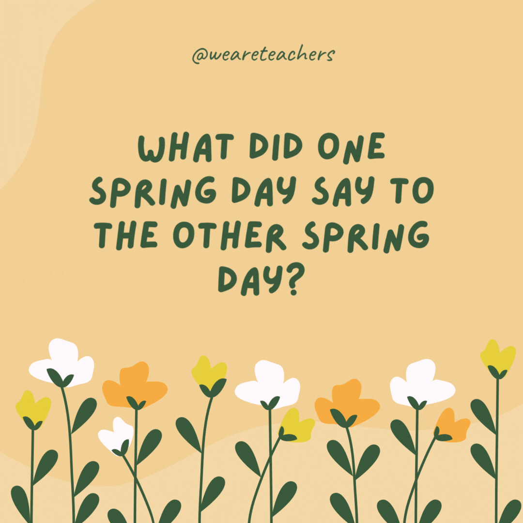 What did one spring day say to the other spring day?

