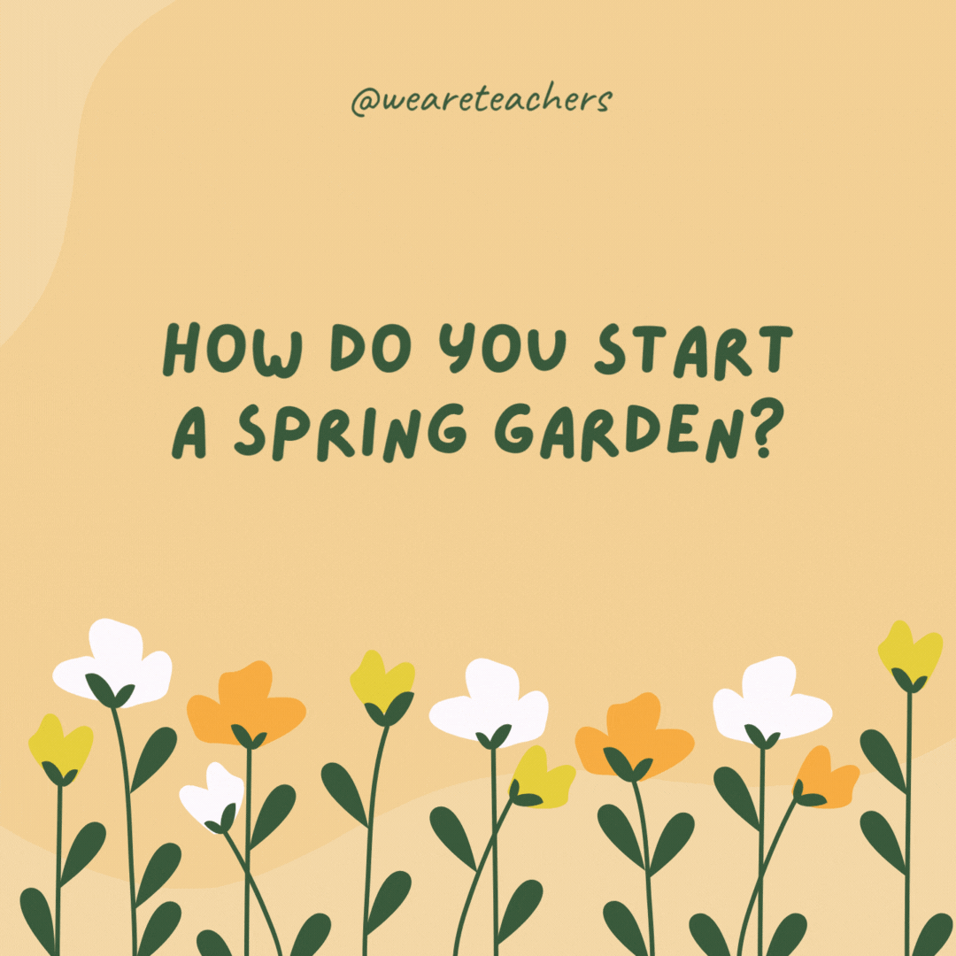 How do you start a spring garden?

With a green thumb and a lot of grow-tivation.- spring jokes