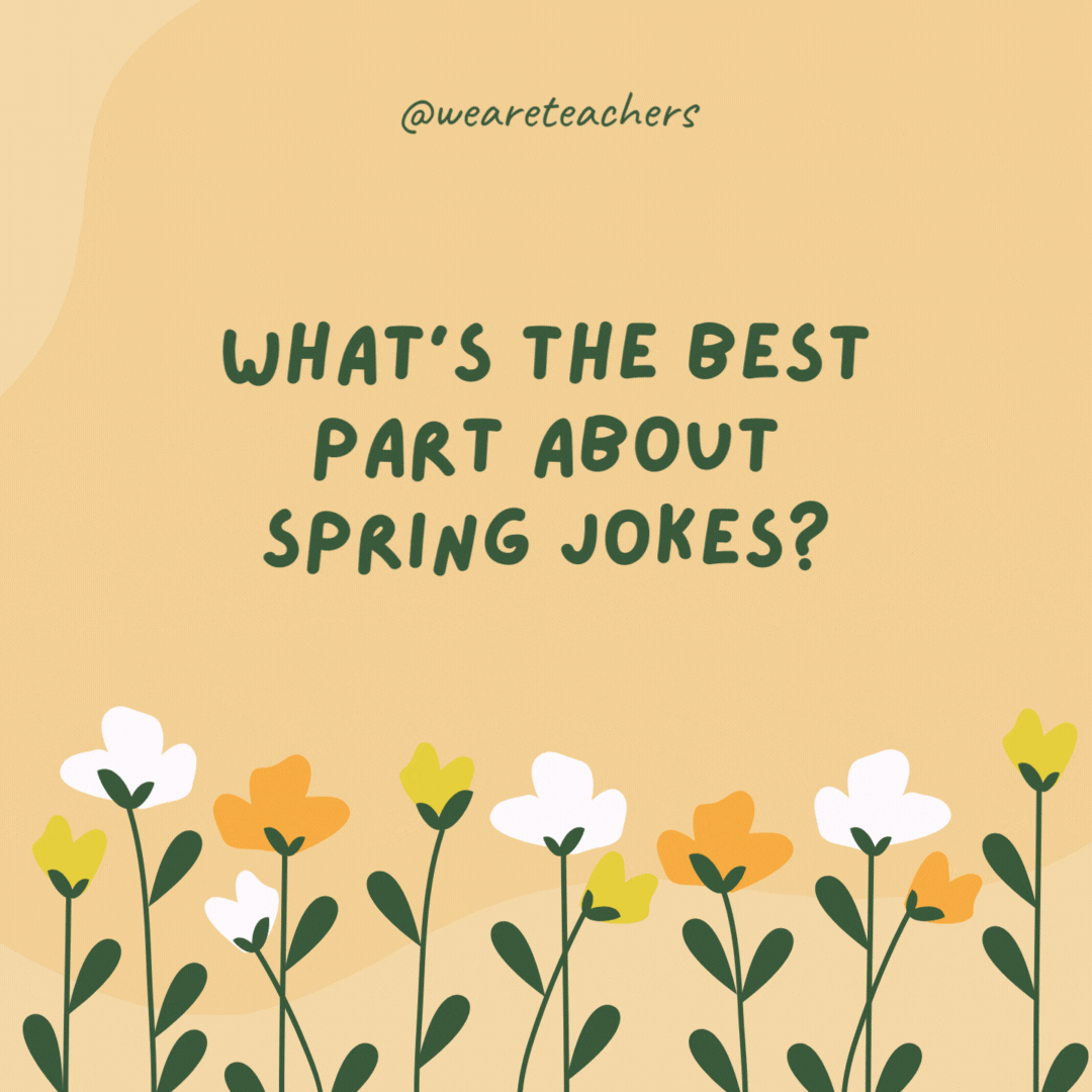 What’s the best part about spring jokes?

They help your giggles bloom.- spring jokes