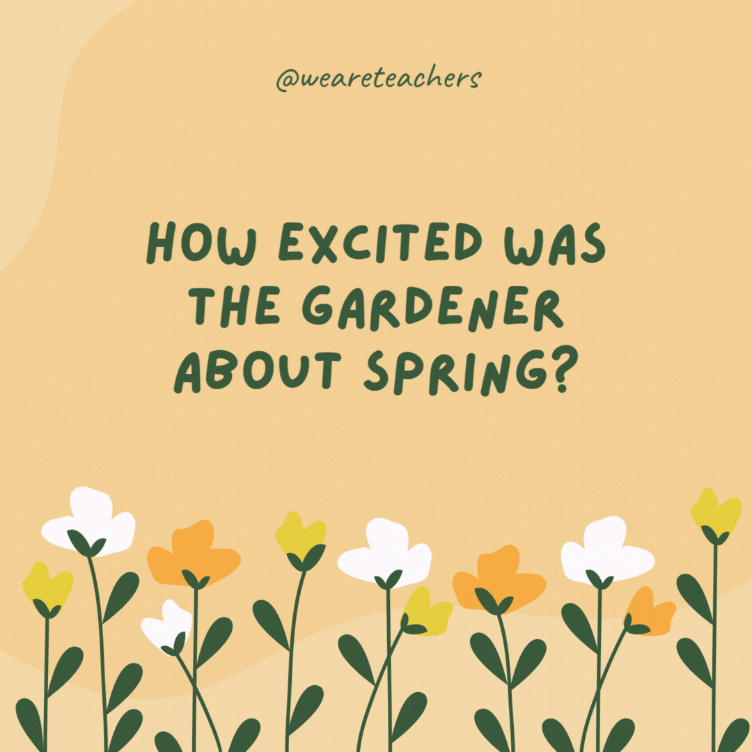 How excited was the gardener about spring?

So excited he wet his plants!