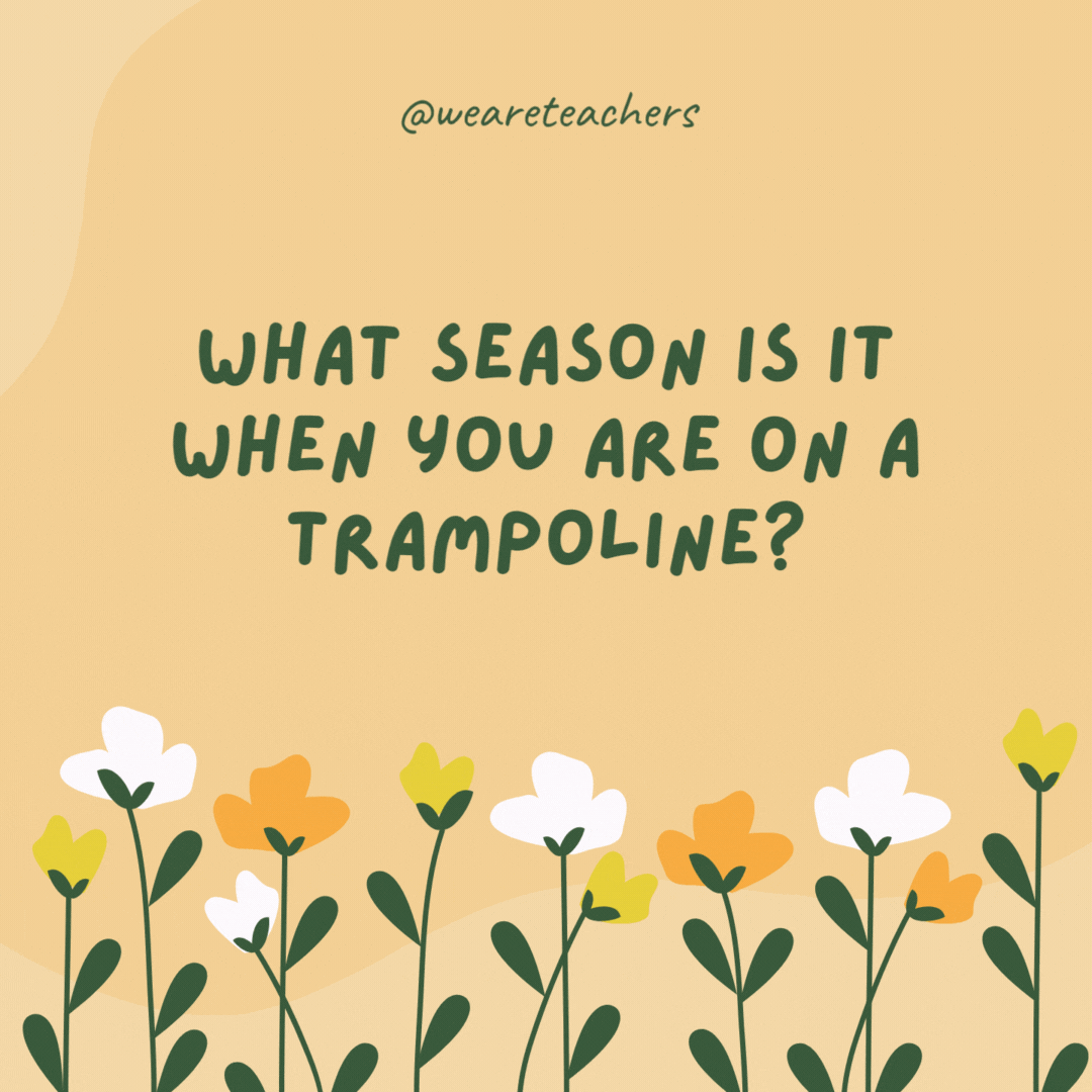 What season is it when you are on a trampoline?

Spring-time.