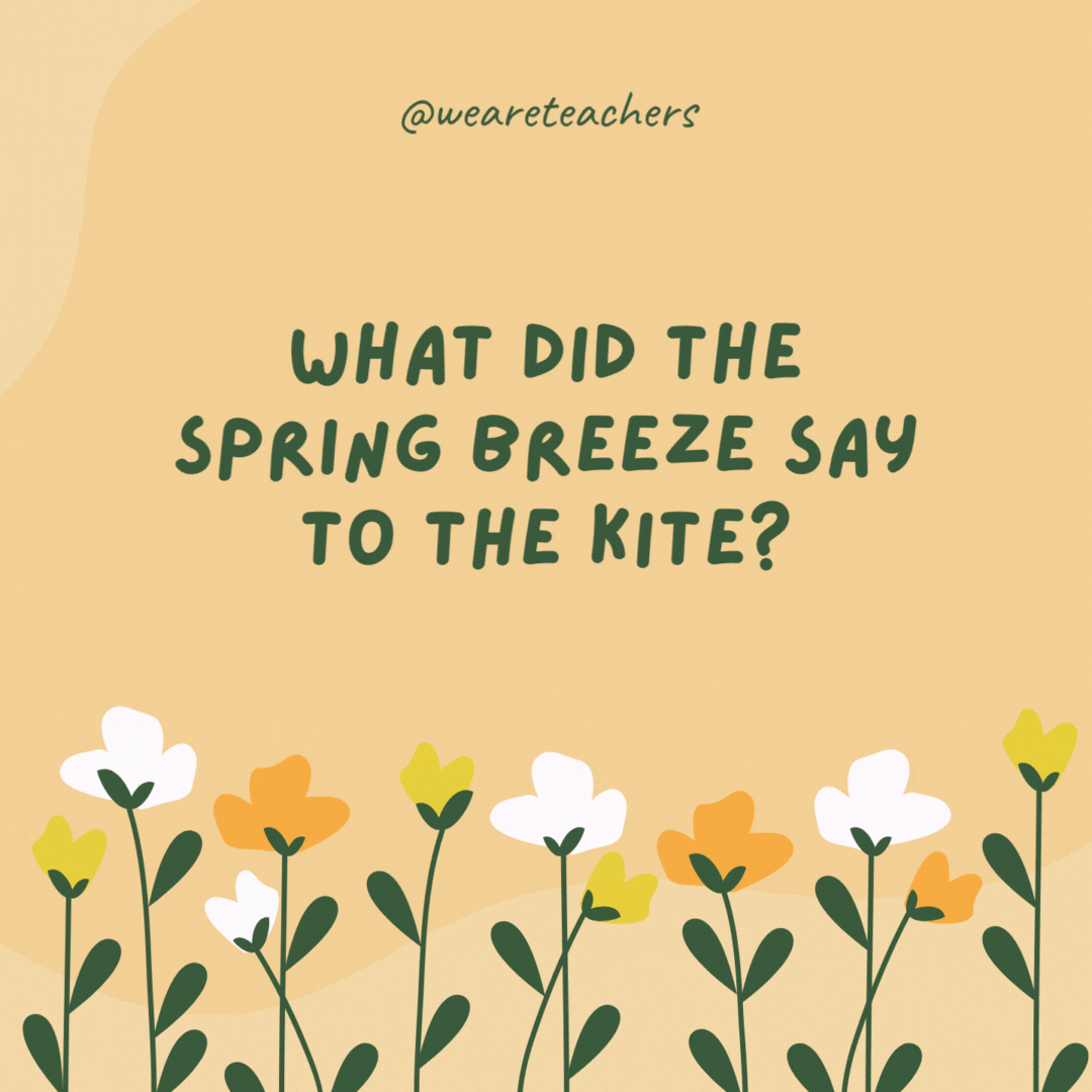 What did the spring breeze say to the kite?

