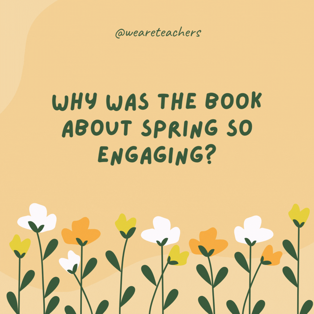 Why was the book about spring so engaging?

Because it had a great “plot” and lots of growth.