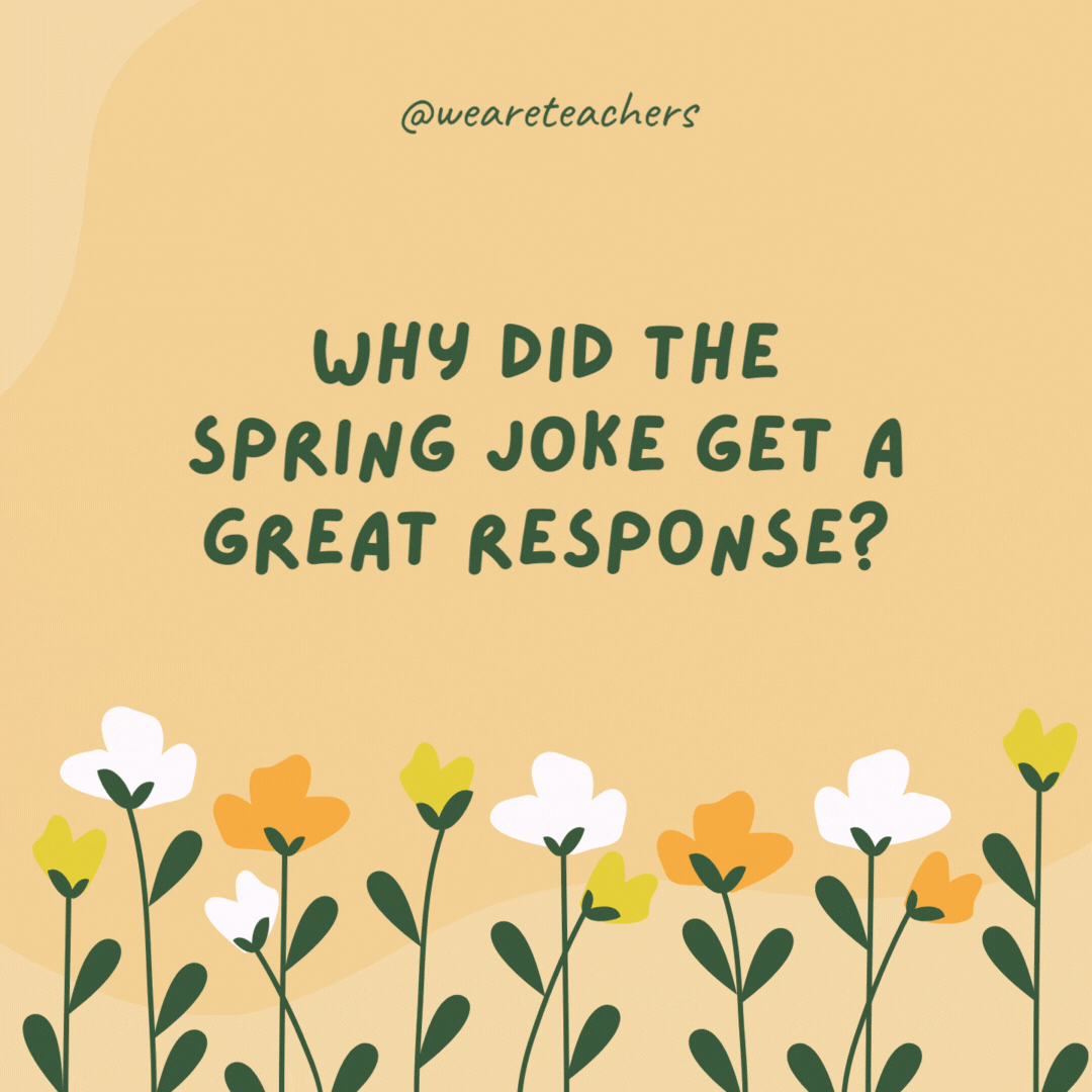 Why did the spring joke get a great response?

Because it was thyme-ly.- spring jokes