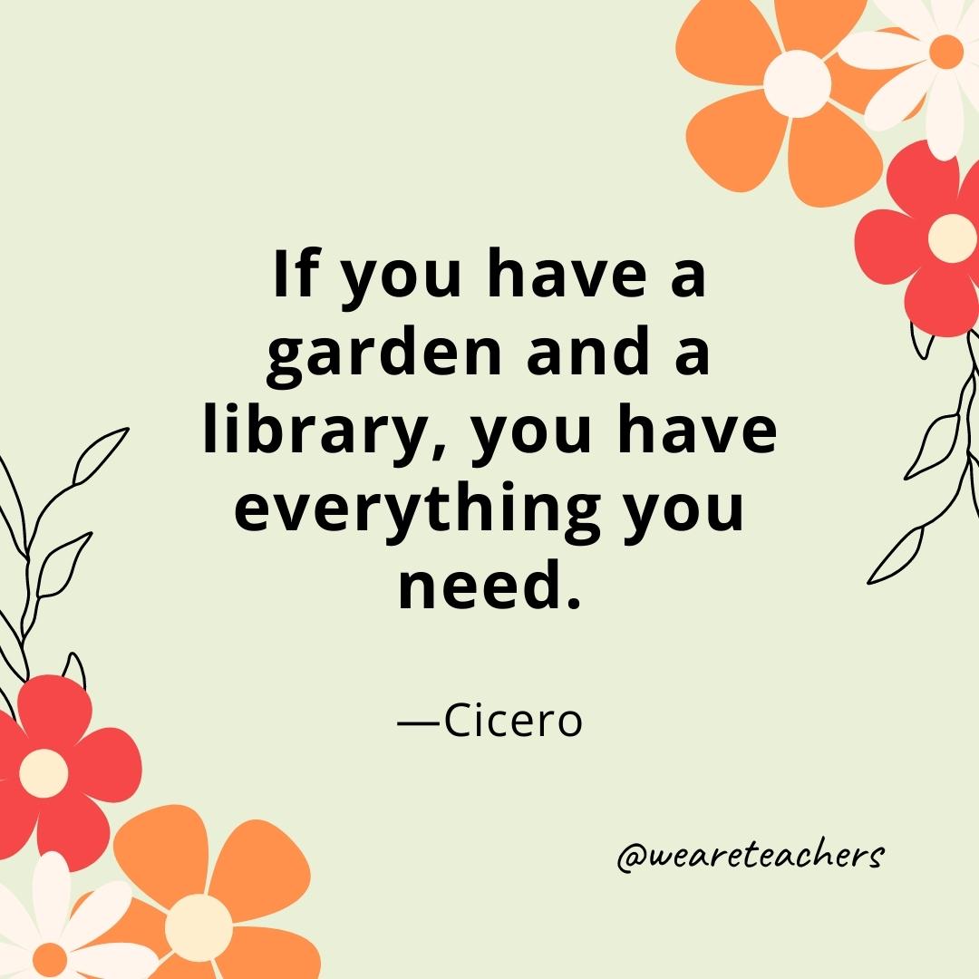 If you have a garden and a library, you have everything you need. - Cicero- spring quotes