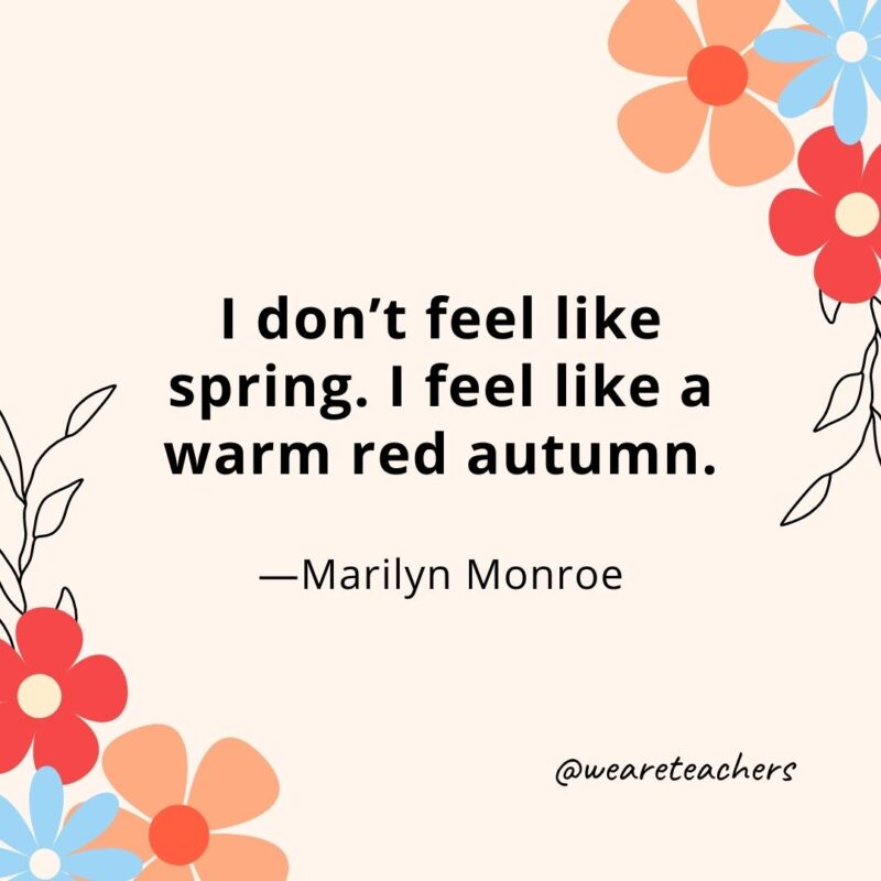 I don't feel like spring. I feel like a warm red autumn. - Marilyn Monroe