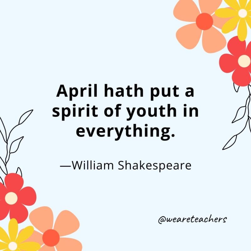 April hath put a spirit of youth in everything. - William Shakespeare