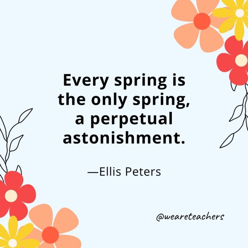 Every spring is the only spring, a perpetual astonishment. - Ellis Peters