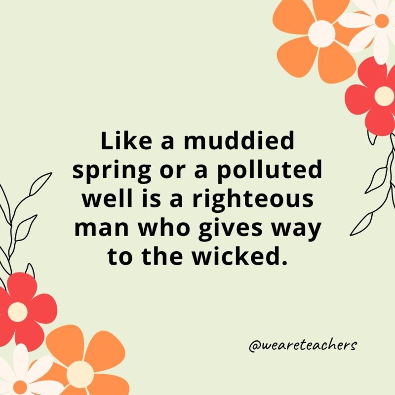 Like a muddied spring or a polluted well is a righteous man who gives way to the wicked.