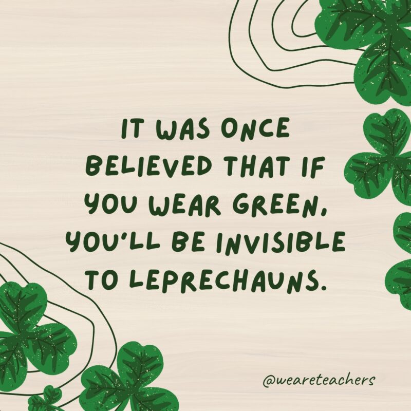 It was once believed that if you wear green, you’ll be invisible to leprechauns.