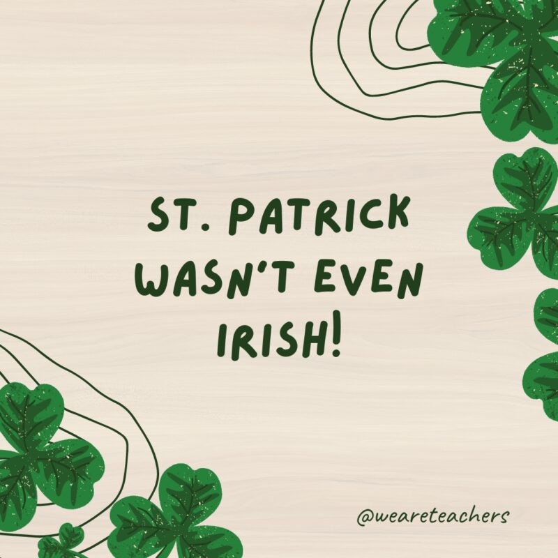 St. Patrick wasn’t even Irish!