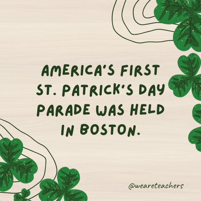 America’s first St. Patrick’s Day parade was held in Boston.