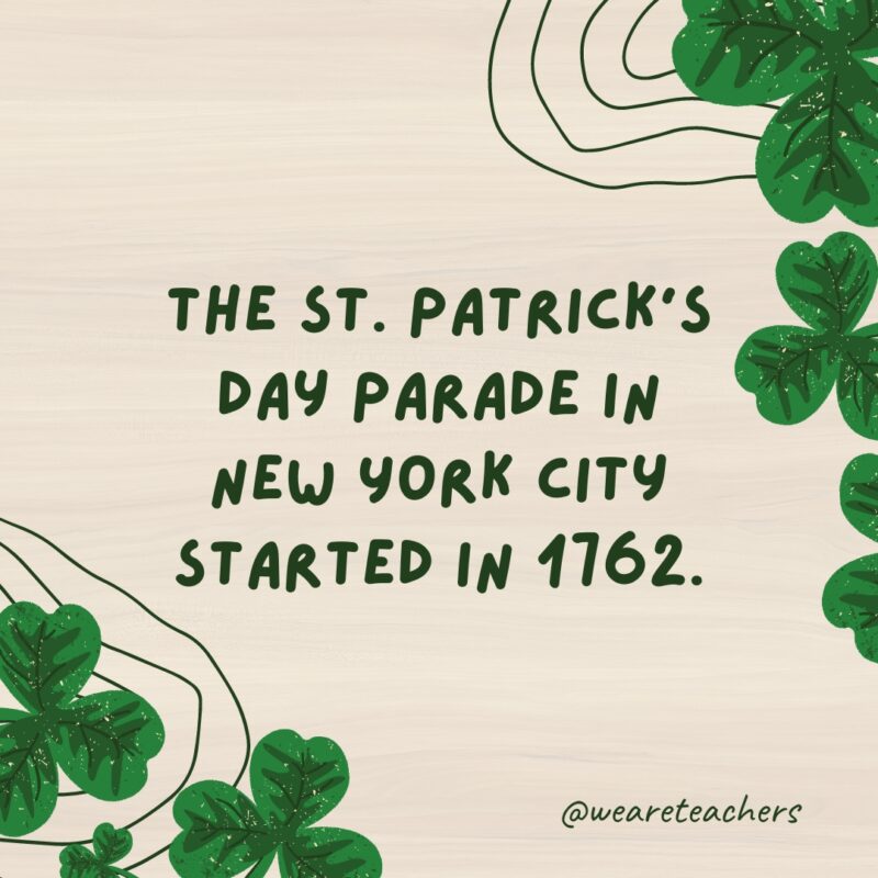 The St. Patrick’s Day parade in New York City started in 1762.