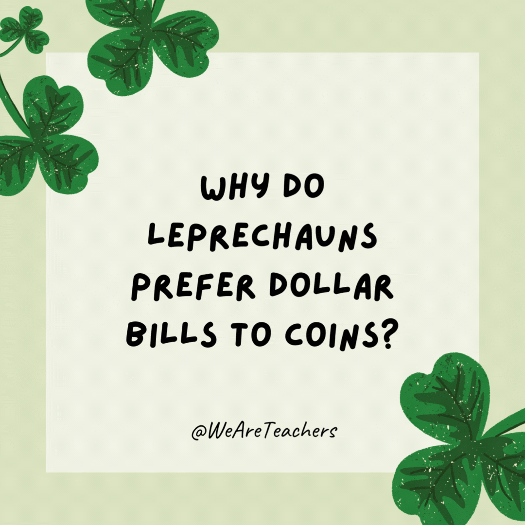 Why do leprechauns prefer dollar bills to coins? 

Because they’re green.