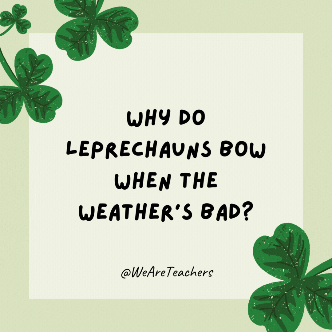 Why do leprechauns bow when the weather's bad? 

To make a rain-bow.