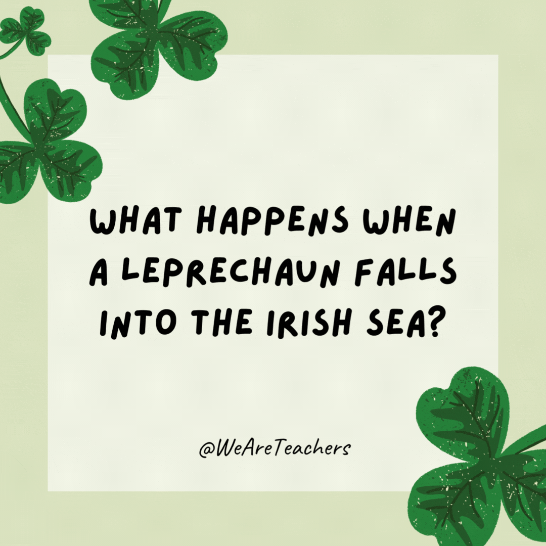 What happens when a leprechaun falls into the Irish Sea? 

He gets wet.