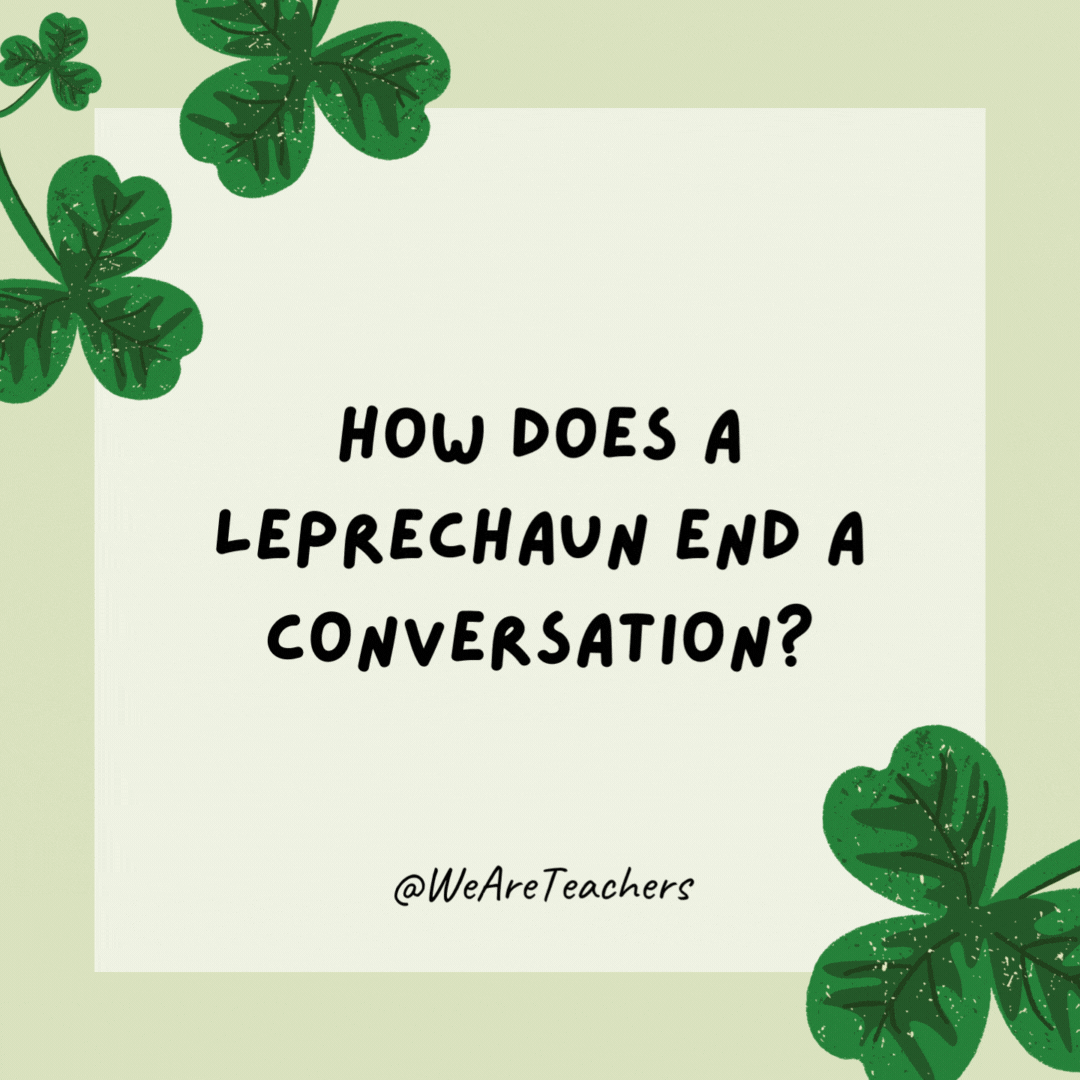 How does a leprechaun end a conversation? 

Irish you well.