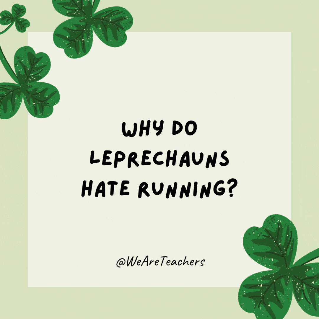 Why do leprechauns hate running? They’d rather jig than jog.