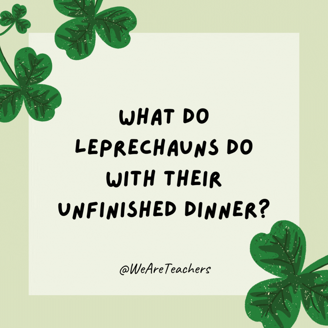 What do leprechauns do with their unfinished dinner? 

Make left-clovers.