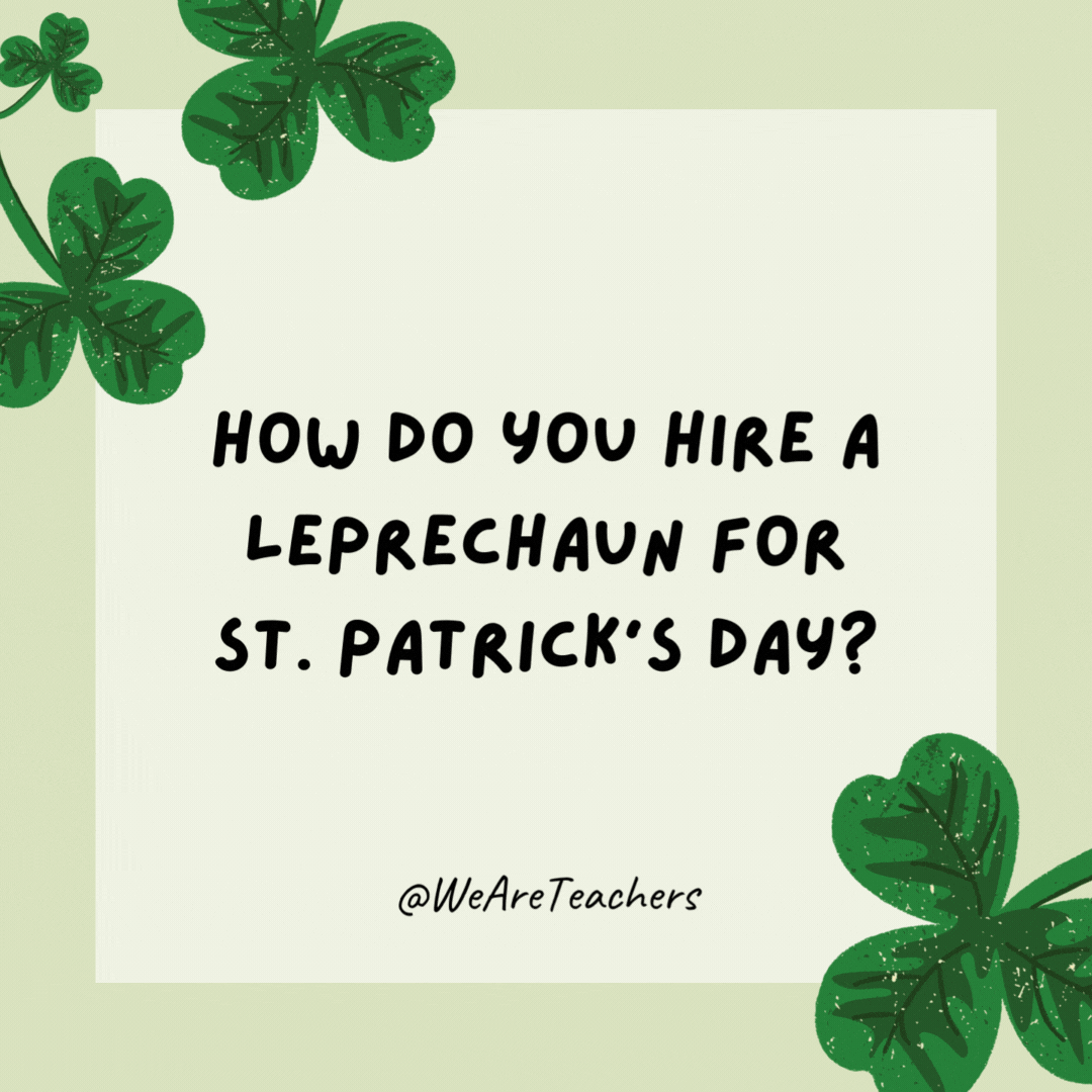 How do you hire a leprechaun for St. Patrick's Day? 

Put him on a ladder.