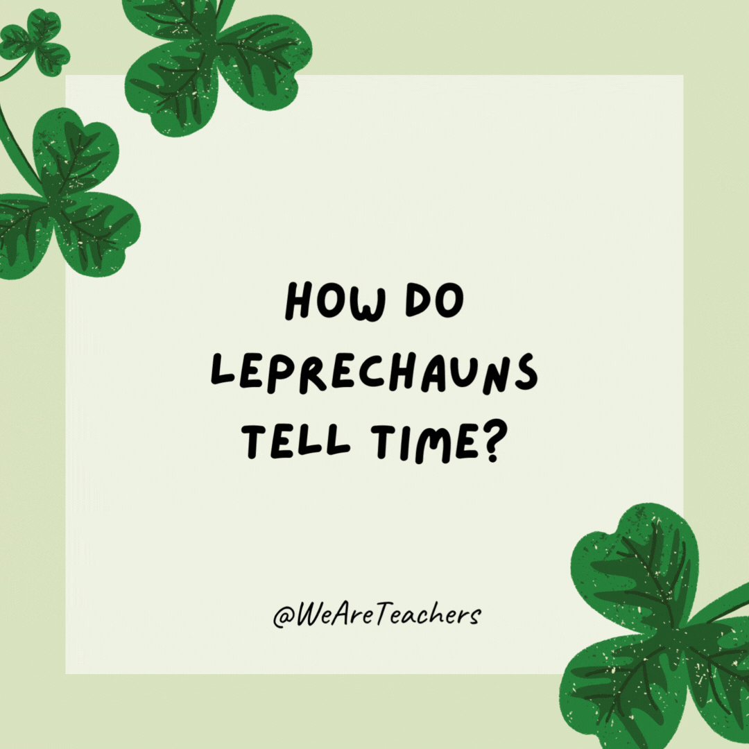How do leprechauns tell time? 

They use sham-clocks.