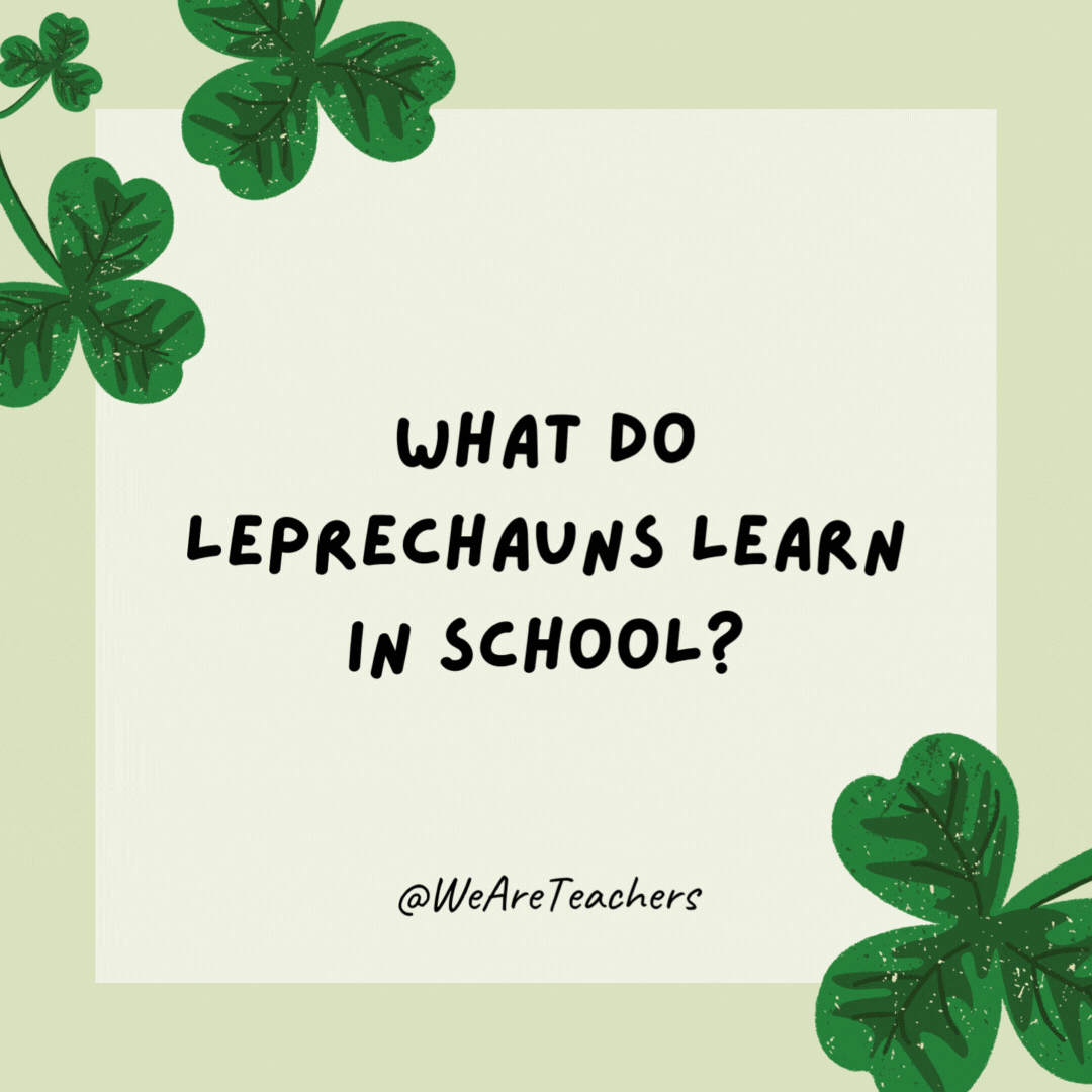 What do leprechauns learn in school? 

The elf-abet.
