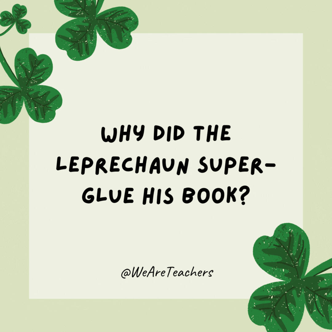 Why did the leprechaun super-glue his book? 

He wanted a story he couldn't put down.