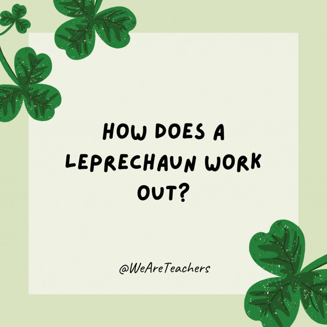 How does a leprechaun work out?

By pushing his luck.