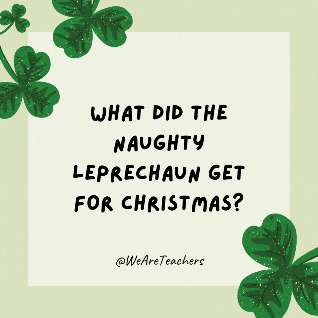 What did the naughty leprechaun get for Christmas?

A pot of coal.