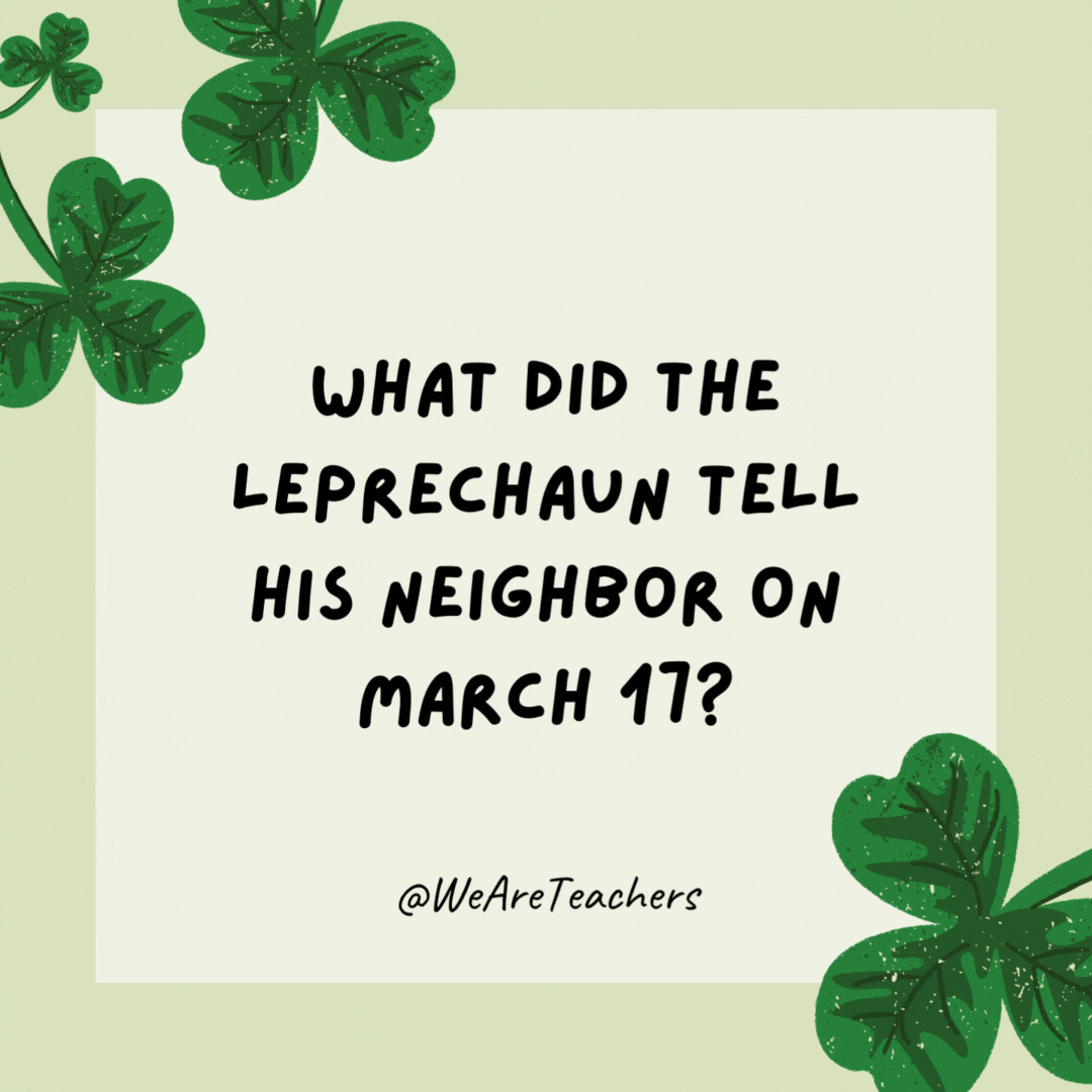 What did the leprechaun tell his neighbor on March 17?

"Irish you a Happy St. Patrick’s Day."