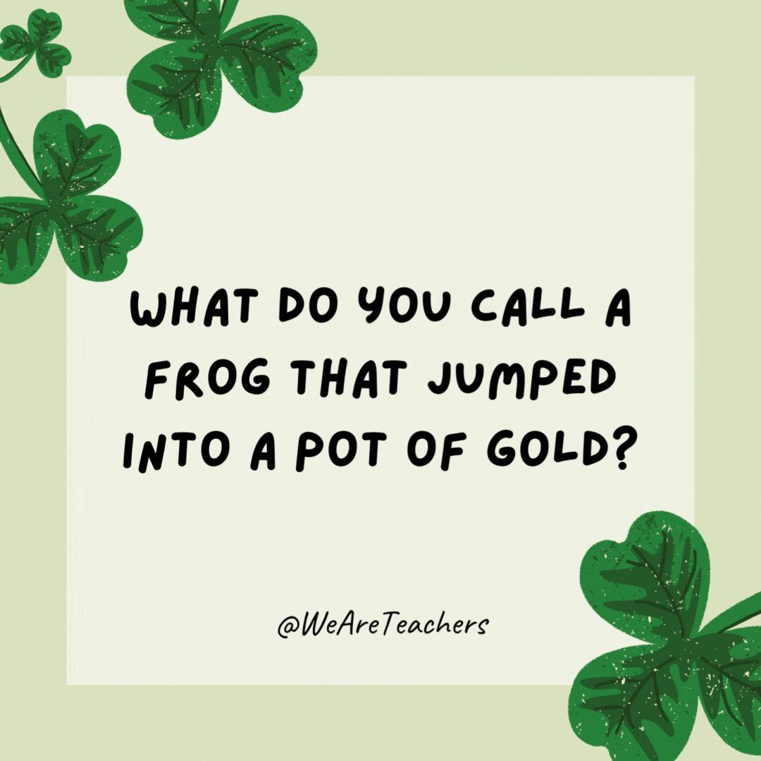 What do you call a frog that jumped into a pot of gold? 

A leap-rechaun.