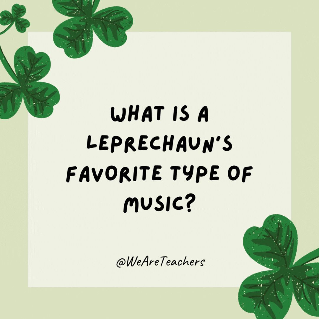 What is a leprechaun’s favorite type of music? 

Sham-rock ‘n’ roll.