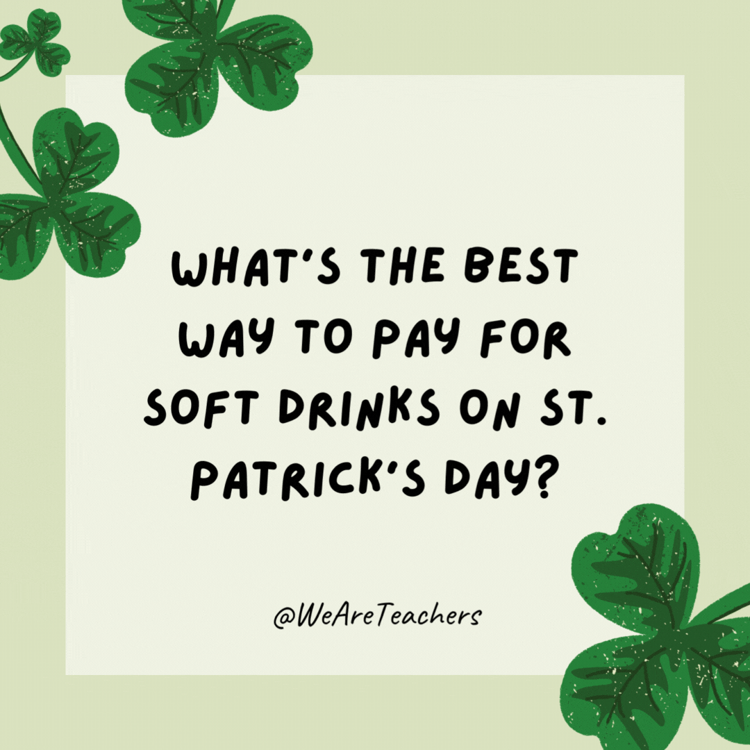 What's the best way to pay for soft drinks on St. Patrick's Day? 

With soda bread.