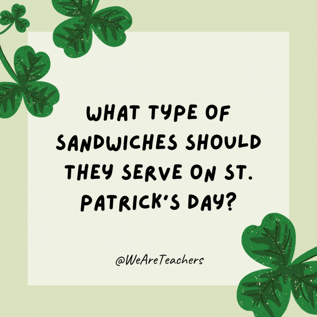 What type of sandwiches should they serve on St. Patrick's Day? 

Paddy melts.- St. Patrick's Day jokes