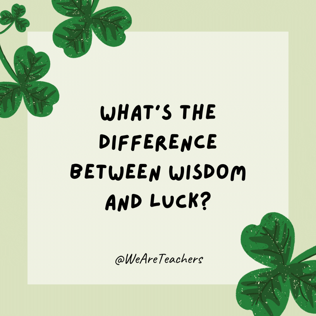 What’s the difference between wisdom and luck? One is clever. The other is clover.