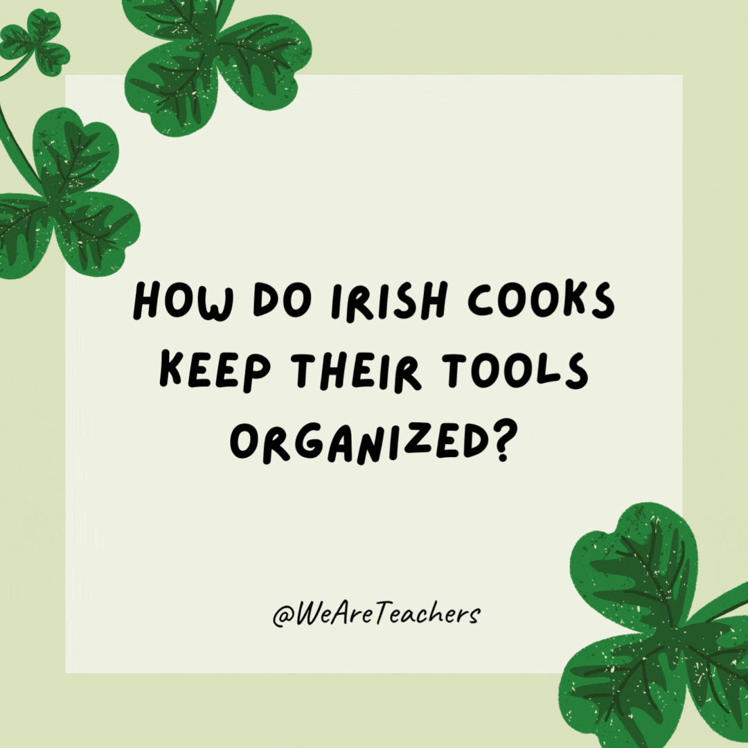 How do Irish cooks keep their tools organized?

They have an Irish whisk-key.- St. Patrick's Day jokes