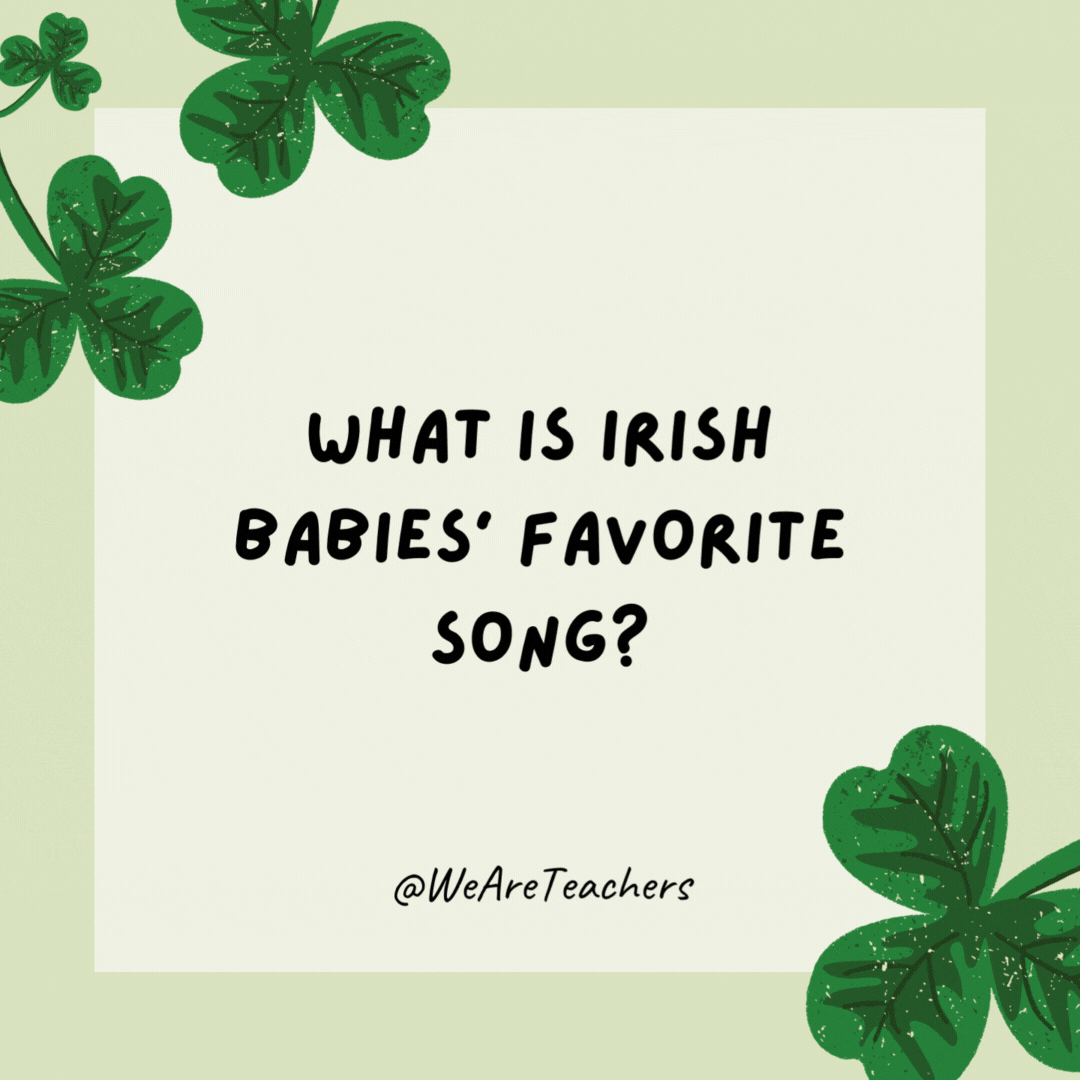 What is Irish babies’ favorite song?

"Patty Cake."
