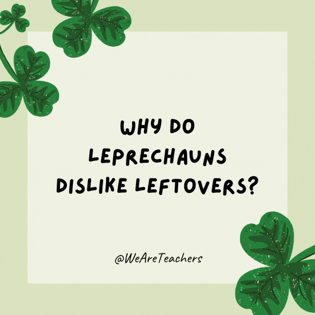 Why do leprechauns dislike leftovers?

They prefer left-clovers!