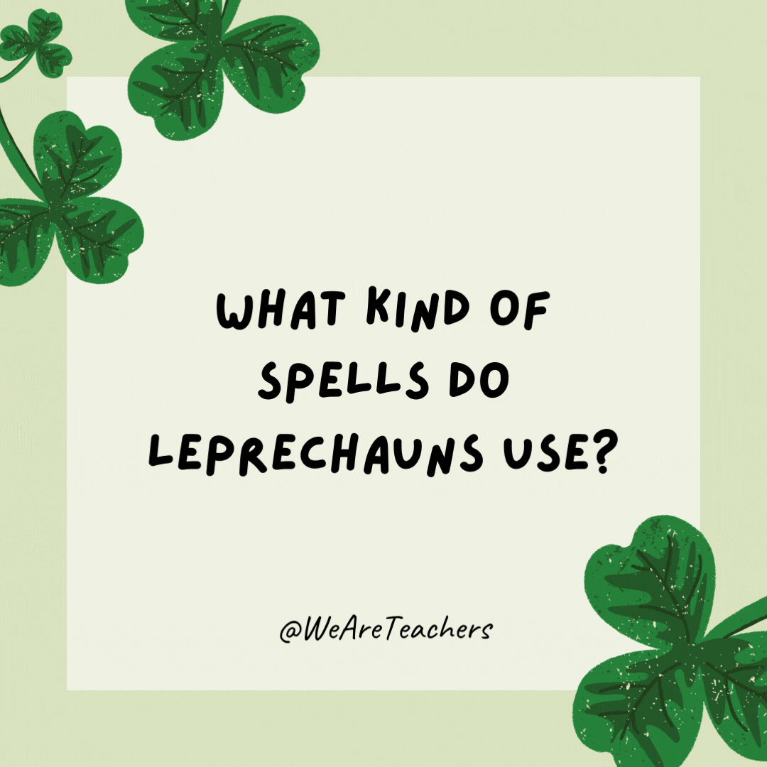 What kind of spells do leprechauns use? Lucky Charms!