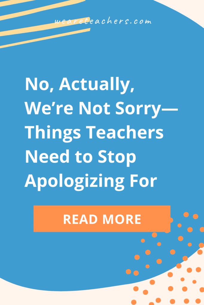 No, Actually, We're Not Sorry—Things Teachers Need to Stop Apologizing For