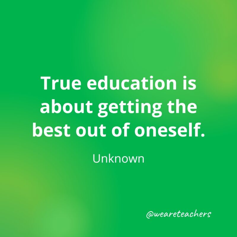 True education is about getting the best out of oneself. —Unknown